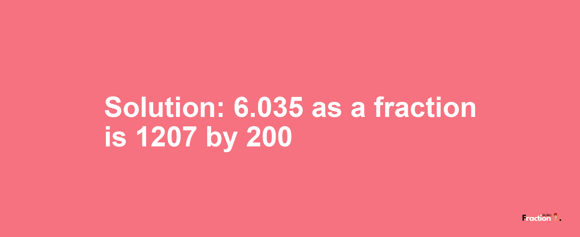 Solution:6.035 as a fraction is 1207/200